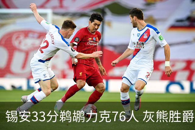 锡安33分鹈鹕力克76人 灰熊胜爵士终结4连败